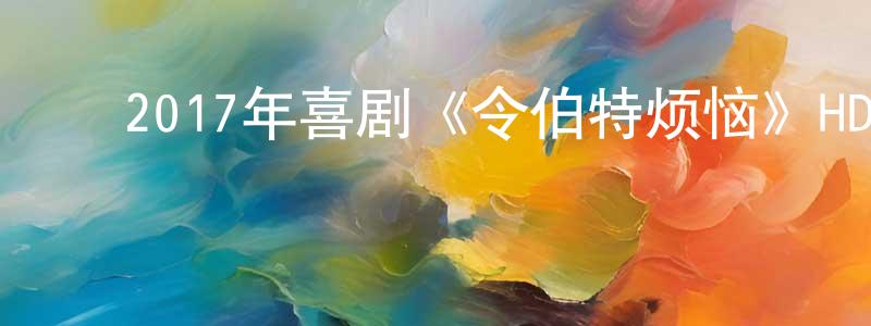 影视迷阿育的个人博客,2017年喜剧《令伯特烦恼》HD国语中字迅雷下载_电影天堂
